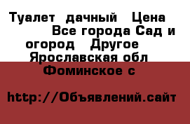 Туалет  дачный › Цена ­ 12 300 - Все города Сад и огород » Другое   . Ярославская обл.,Фоминское с.